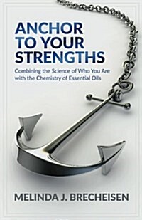 Anchor to Your Strengths: Combining the Science of Who You Are with the Chemistry of Essential Oils (Paperback)