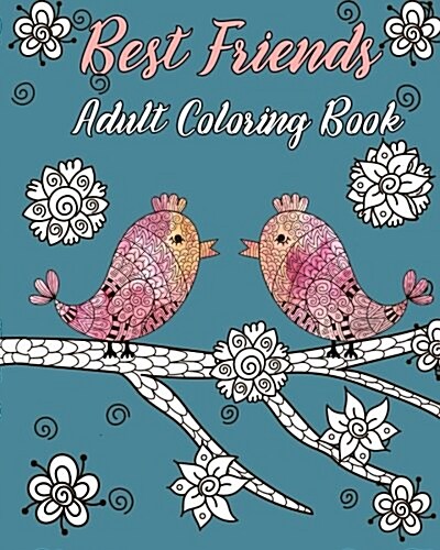 Best Friends Adult Coloring Book: Animals, Nature Patterns and Mandalas to Color with Touching and Humorous Quotes about Best Friends (Paperback)