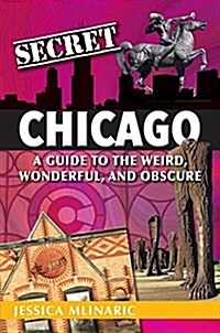 Secret Chicago: A Guide to the Weird, Wonderful, and Obscure (Paperback)