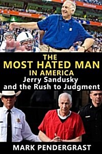 The Most Hated Man in America: Jerry Sandusky and the Rush to Judgment (Paperback)