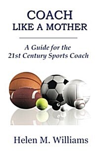 Coach Like a Mother 2nd Edition: A Guide for the 21st Century Sports Coach (Paperback)