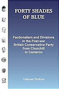 Forty Shades of Blue: Factionalism and Divisions in the Post-War British Conservative Party from Churchill to Cameron (Paperback)