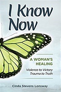 I Know Now: A Womans Healing - Violence to Victory, Trauma to Truth (Paperback)