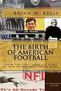 The Birth of American Football: From the First College Game in 1869 to the Last Super Bowl (Paperback)