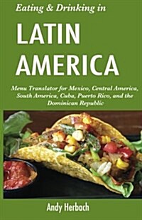 Eating & Drinking in Latin America: Menu Translator for Mexico, Central America, South America, Cuba, Puerto Rico, and the Dominican Republic (Paperback)