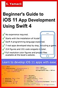 Beginners Guide to IOS 11 App Development Using Swift 4: Xcode, Swift and App Design Fundamentals (Paperback)