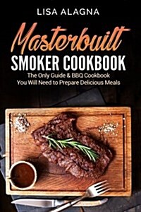 Masterbuilt Smoker Cookbook: He Only Guide & BBQ Cookbook You Will Need to Prepare Delicious Meals (Paperback)