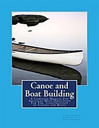 Canoe and Boat Building: A Complete Manual for Amateurs with Directions for the Construction of Canoes and Boats (Paperback)