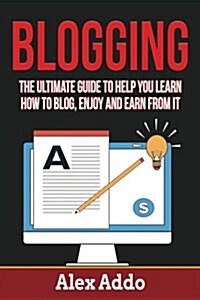 Blogging: The Ultimate Guide to Help You Learn How to Blog, Enjoy and Earn From: Blogging, Make Money Blogging, Blog, Blogging f (Paperback)