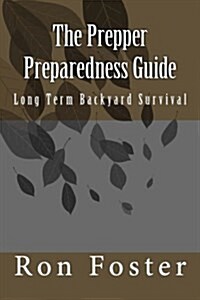 The Prepper Preparedness Guide: Long Term Backyard Survival (Paperback)