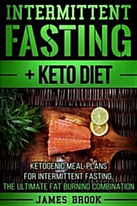 Intermittent Fasting + Keto Diet: Ketogenic Meal Plans for Intermittent Fasting, the Ultimate Fat Burning Combination (Paperback)