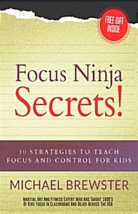 Focus Ninja Secrets!: 10 Strategies to Teach Focus and Control for Kids (Paperback)