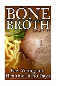 Bone Broth: Feel Young and Healthier in 30 Days: (Bone Broth Diet, Bone Broth Cookbook) (Paperback)