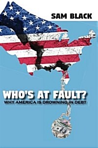 Whos at Fault?: Why America Is Drowning in Debt (Paperback)