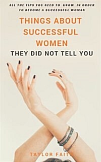 Things Abut Successful Women They Did Not Tell You: All the Tips You Need to Know in Order to Become a Successful Woman (Paperback)