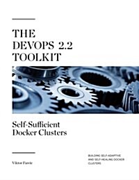 The Devops 2.2 Toolkit: Self-Sufficient Docker Clusters: Building Self-Adaptive and Self-Healing Docker Clusters (Paperback)