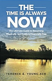 The Time Is Always Now: The Ultimate Guide to Becoming Physically, Spiritually & Financially Free (Paperback)
