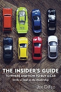 The Insiders Guide to Where and How to Buy a Car: Strike a Deal at the Dealership (Paperback)