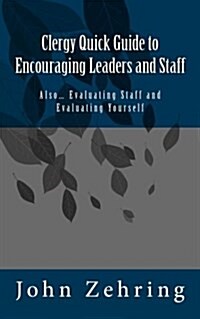 Clergy Quick Guide to Encouraging Leaders and Staff: Also... Evaluating Staff and Evaluating Yourself (Paperback)
