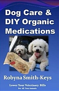 Dog Care and D.I.y Organic Medications: Lower Your Veterinarian Bills (Paperback)