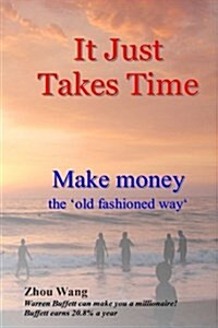 It Just Takes Time: Make Money the Old Fashioned Way (Paperback)