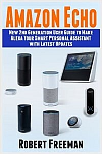 Amazon Echo: New 2nd Generation User Guide to Make Alexa Your Smart Personal Assistant with Latest Updates (Alexa, Amazon Echo User (Paperback)