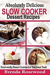 Absolutely Delicious Slow Cooker Dessert Recipes: Drool-Worthy Dessert Creations for Your Sweet Tooth (Paperback)