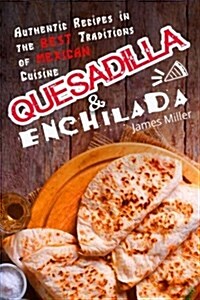 Quesadilla and Enchilada: Authentic Recipes in the Best Traditions of Mexican Cuisine (Paperback)