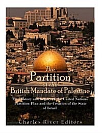 The Partition of the British Mandate of Palestine: The History and Legacy of the United Nations Partition Plan and the Creation of the State of Israel (Paperback)