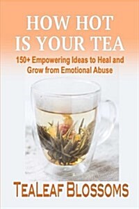 How Hot Is Your Tea: 150+ Empowering Ideas to Heal and Grow from Emotional Abuse (Paperback)