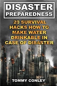 Disaster Preparedness: 20 Survival Hacks How to Make Water Drinkable in Case of Disaster: (Survival Gear, Off-Grid Guide, Survival Kit, Urban (Paperback)