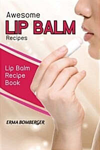 Awesome Lip Balm Recipes: Lip Balm Recipe Book (Paperback)