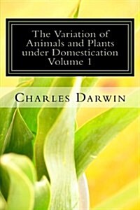 The Variation of Animals and Plants Under Domestication Volume 1 (Paperback)