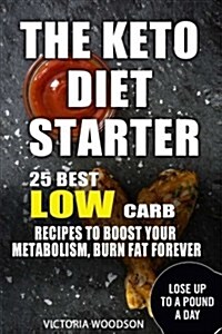 The Keto Diet Starter: 25 Best Low Carb Recipes to Boost Your Metabolism, Burn Fat Forever (Paperback)