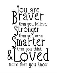 You Are Braver Than You Believe Stronger Then You Seem Smarter Than You Think & Loved More Than You Know: Strength Quote Journal, 110 Unlined Pages,8. (Paperback)