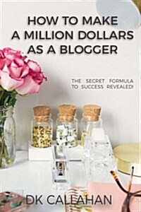 How to Make a Million Dollars as a Blogger: The Secret Formula to Success Revealed! (Paperback)