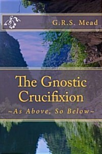 The Gnostic Crucifixion: As Above, So Below (Paperback)