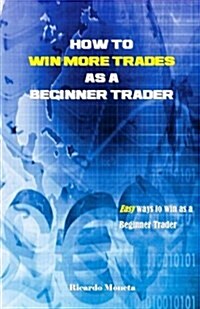 How to Win More Trades as a Beginner Trader: Easy Ways to Win as a Beginner Trader (Paperback)