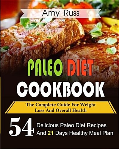 Paleo Diet Cookbook: The Complete Guide for Weight Loss and Overall Health- 54 Delicious Paleo Diet Recipes and 21 Days Healthy Meal Plan (Paperback)