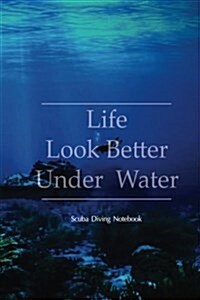 Scuba Diving Notebook: Life Look Better Under Water Dive Log, Scuba Dive Book, Scuba Logbook, Divers Log Book (Paperback)