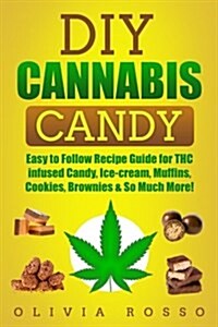 Cannabis Candy: Easy to Follow Recipe Guide for THC Infused Candy, Ice-Cream, Muffins, Cookies, Brownies & So Much More! (Paperback)