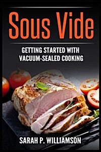 Sous Vide: Getting Started with Vacuum-Sealed Cooking (Authoritative Guide, Perfectly Cooked, Easy Gourmet at Home) (Paperback)