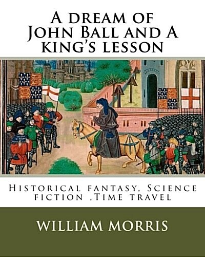 A Dream of John Ball and a Kings Lesson by: William Morris, Illustrated By: Edward Burne-Jones (28 August 1833 - 17 June 1898) Was a British Artist . (Paperback)