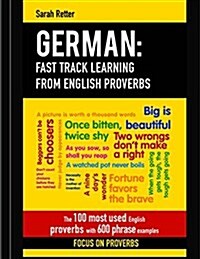 German: Fast Track Learning from English Proverbs: The 100 Most Used English Proverbs with 600 Phrase Examples (Paperback)