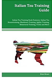 Italian Tzu Training Guide Italian Tzu Training Book Features: Italian Tzu Housetraining, Obedience Training, Agility Training, Behavioral Training, T (Paperback)