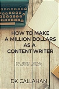 How to Make a Million Dollars as a Content Writer: The Secret Formula to Success Revealed! (Paperback)