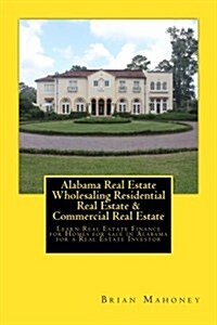 Alabama Real Estate Wholesaling Residential Real Estate & Commercial Real Estate: Learn Real Estate Finance for Homes for Sale in Alabama for a Real E (Paperback)