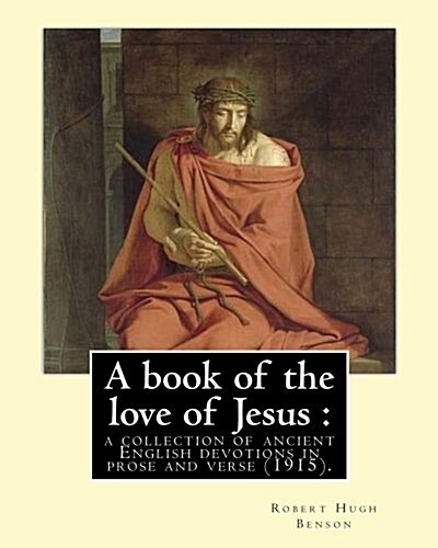 A Book of the Love of Jesus: A Collection of Ancient English Devotions in Prose and Verse (1915). By: Robert Hugh Benson, and By: Richard Rolle: Ri (Paperback)