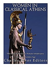 Women in Classical Athens: The Lives of the Citys Female Inhabitants During Its Golden Age (Paperback)