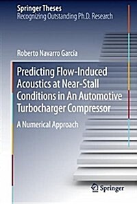 Predicting Flow-Induced Acoustics at Near-Stall Conditions in an Automotive Turbocharger Compressor: A Numerical Approach (Hardcover, 2018)